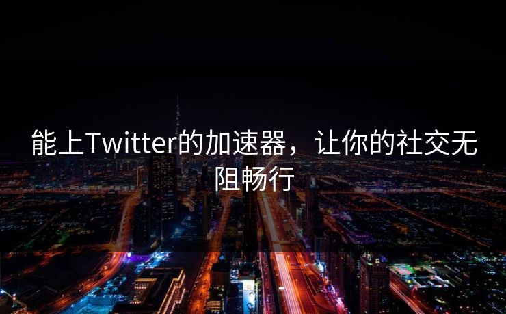能上Twitter的加速器，让你的社交无阻畅行