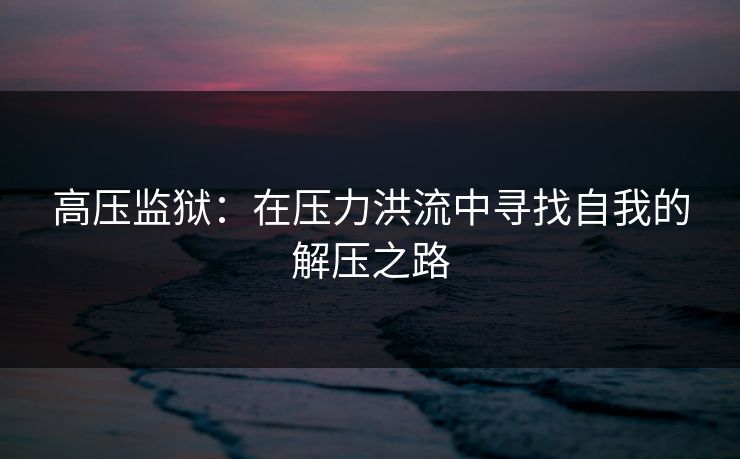 高压监狱：在压力洪流中寻找自我的解压之路
