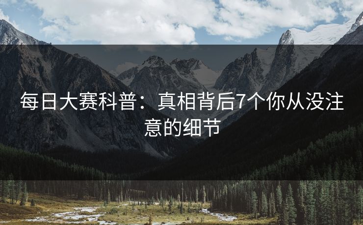 每日大赛科普：真相背后7个你从没注意的细节
