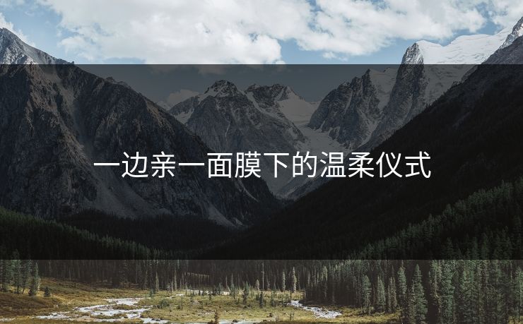 一边亲一面膜下的温柔仪式